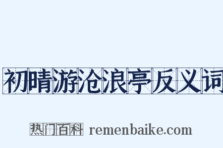 初晴游沧浪亭反义词是什么意思的图片